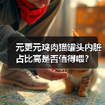 元更元鸡肉猫罐头内脏占比高是否值得喂?(图2) 元更元鸡肉猫罐头内脏占比高是否值得喂?(图2)