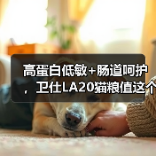 高蛋白低敏+肠道呵护，卫仕LA20猫粮值这个价吗？