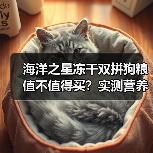 海洋之星冻干双拼狗粮值不值得买?实测营养数据与适口性分析(图2) 海洋之星冻干双拼狗粮值不值得买?实测营养数据与适口性分析(图2)