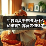 生骨肉风干猫粮凭什么价格高？高营养值适不适合老年猫？