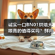 诚实一口BN01烘焙犬粮真的值得买吗？鲜肉+低温烘焙无谷配方分析