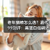 老年猫粮怎么选?嘉传E99测评:高蛋白低磷还是高性价比?(图4) 老年猫粮怎么选?嘉传E99测评:高蛋白低磷还是高性价比?(图4)