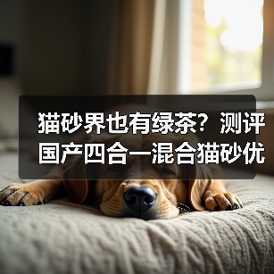 猫砂界也有绿茶?测评国产四合一混合猫砂优缺点(图4) 猫砂界也有绿茶?测评国产四合一混合猫砂优缺点(图4)