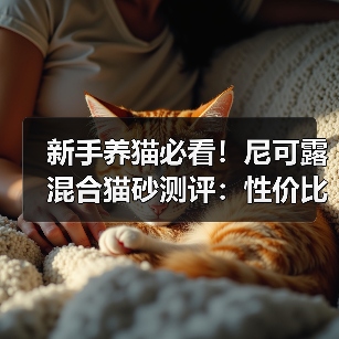 新手养猫必看！尼可露混合猫砂测评：性价比高，适合多猫家庭（图3）