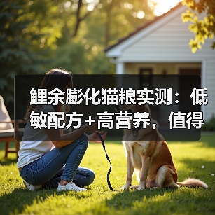 鲤余膨化猫粮实测：低敏配方+高营养，值得购买吗？