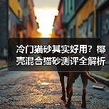 冷门猫砂其实好用?椰壳混合猫砂测评全解析(图2) 冷门猫砂其实好用?椰壳混合猫砂测评全解析(图2)