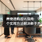 养宠选购避坑指南：5个实用方法解决新手养护难题