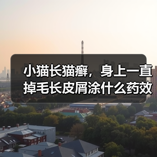小猫长猫癣，身上一直掉毛长皮屑涂什么药效果好？