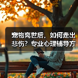 宠物离世后,如何走出悲伤?专业心理辅导方案帮你走出阴霾(图1) 宠物离世后,如何走出悲伤?专业心理辅导方案帮你走出阴霾(图1)