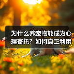 为什么养宠物能成为心理寄托?如何真正利用它?(图2) 为什么养宠物能成为心理寄托?如何真正利用它?(图2)