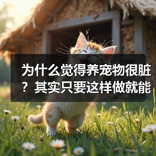 为什么觉得养宠物很脏?其实只要这样做就能改变(图1) 为什么觉得养宠物很脏?其实只要这样做就能改变(图1)