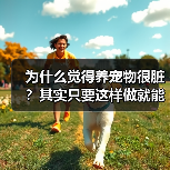 为什么觉得养宠物很脏?其实只要这样做就能改变(图4) 为什么觉得养宠物很脏?其实只要这样做就能改变(图4)