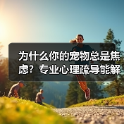 为什么你的宠物总是焦虑?专业心理疏导能解决吗?(图2) 为什么你的宠物总是焦虑?专业心理疏导能解决吗?(图2)