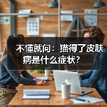 不懂就问:猫得了皮肤病是什么症状?(图3) 不懂就问:猫得了皮肤病是什么症状?(图3)