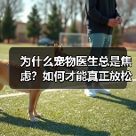 为什么宠物医生总是焦虑?如何才能真正放松?(图2) 为什么宠物医生总是焦虑?如何才能真正放松?(图2)