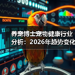 养宠博士宠物健康行业分析：2026年趋势变化与实用指南（图4）