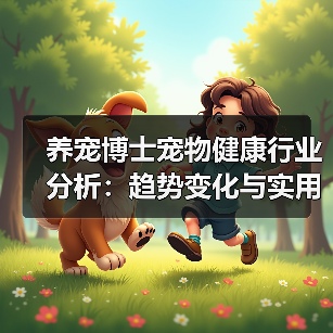 养宠博士宠物健康行业分析:趋势变化与实用方法(图4) 养宠博士宠物健康行业分析:趋势变化与实用方法(图4)