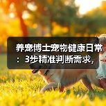 养宠博士宠物健康日常：3步精准判断需求，避坑方案全攻略（图1）