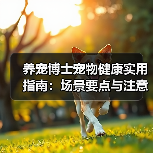 养宠博士宠物健康实用指南:场景要点与注意事项(图1) 养宠博士宠物健康实用指南:场景要点与注意事项(图1)