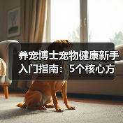 养宠博士宠物健康新手入门指南:5个核心方法避坑(图2) 养宠博士宠物健康新手入门指南:5个核心方法避坑(图2)