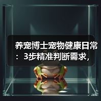养宠博士宠物健康日常：3步精准判断需求，避坑方案全攻略（图3）