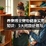 养宠博士宠物健康实用知识:5大问题处理与维护要点(图4) 养宠博士宠物健康实用知识:5大问题处理与维护要点(图4)