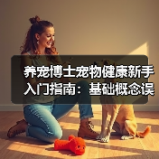养宠博士宠物健康新手入门指南:基础概念误区与解决方案(图4) 养宠博士宠物健康新手入门指南:基础概念误区与解决方案(图4)