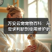 万安云宠宠物百科:从需求判断到使用维护的日常经验(图1) 万安云宠宠物百科:从需求判断到使用维护的日常经验(图1)