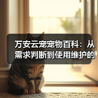 万安云宠宠物百科:从需求判断到使用维护的日常经验(图4) 万安云宠宠物百科:从需求判断到使用维护的日常经验(图4)