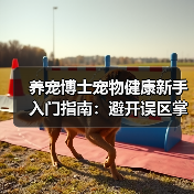养宠博士宠物健康新手入门指南:避开误区掌握方法(图1) 养宠博士宠物健康新手入门指南:避开误区掌握方法(图1)