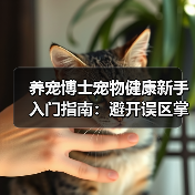 养宠博士宠物健康新手入门指南:避开误区掌握方法(图2) 养宠博士宠物健康新手入门指南:避开误区掌握方法(图2)