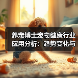 养宠博士宠物健康行业应用分析:趋势变化与实用方法(图2) 养宠博士宠物健康行业应用分析:趋势变化与实用方法(图2)