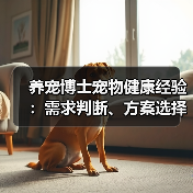养宠博士宠物健康经验:需求判断、方案选择与避坑指南(图4) 养宠博士宠物健康经验:需求判断、方案选择与避坑指南(图4)