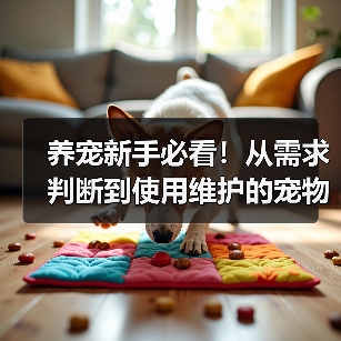养宠新手必看！从需求判断到使用维护的宠物用品经验指南（图4）