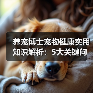 养宠博士宠物健康实用知识解析:5大关键问题与处理方法(图2) 养宠博士宠物健康实用知识解析:5大关键问题与处理方法(图2)