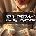养宠博士宠物健康行业应用分析:趋势方法与实用建议(图1) 养宠博士宠物健康行业应用分析:趋势方法与实用建议(图1)