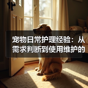 宠物日常护理经验:从需求判断到使用维护的5个方法(图2) 宠物日常护理经验:从需求判断到使用维护的5个方法(图2)