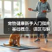 宠物健康新手入门指南:基础概念、误区与解决方案(图1) 宠物健康新手入门指南:基础概念、误区与解决方案(图1)