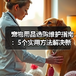 宠物用品选购维护指南:5个实用方法解决新手养宠难题(图1) 宠物用品选购维护指南:5个实用方法解决新手养宠难题(图1)