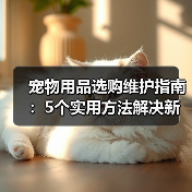 宠物用品选购维护指南:5个实用方法解决新手养宠难题(图3) 宠物用品选购维护指南:5个实用方法解决新手养宠难题(图3)