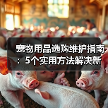 宠物用品选购维护指南:5个实用方法解决新手养宠难题(图4) 宠物用品选购维护指南:5个实用方法解决新手养宠难题(图4)