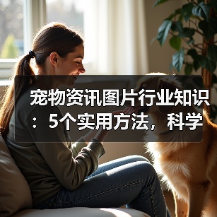 宠物资讯图片行业知识：5个实用方法，科学养宠必备指南（图4）