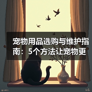 宠物用品选购与维护指南：5个方法让宠物更爱用（图2）