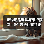 宠物用品选购与维护指南：5个方法让宠物更爱用（图3）