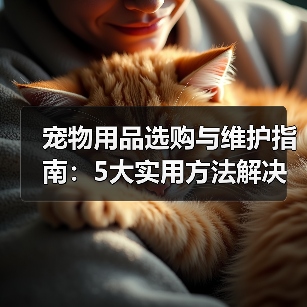 宠物用品选购与维护指南：5大实用方法解决常见难题（图1）