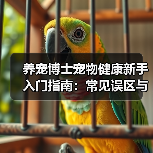 养宠博士宠物健康新手入门指南:常见误区与解决方案(图1) 养宠博士宠物健康新手入门指南:常见误区与解决方案(图1)