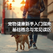宠物健康新手入门指南:基础概念与常见误区,5个方法告别养宠焦虑(图1) 宠物健康新手入门指南:基础概念与常见误区,5个方法告别养宠焦虑(图1)