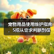宠物用品使用维护指南,5招从需求判断到保养技巧(图3) 宠物用品使用维护指南,5招从需求判断到保养技巧(图3)