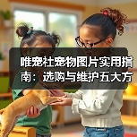 唯宠社宠物图片实用指南:选购与维护五大方法(图2) 唯宠社宠物图片实用指南:选购与维护五大方法(图2)