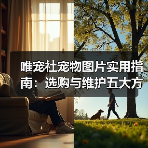 唯宠社宠物图片实用指南:选购与维护五大方法(图1) 唯宠社宠物图片实用指南:选购与维护五大方法(图1)